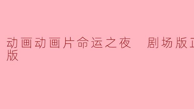 探秘《命运之夜:剧场版》 高清版的魅力与深度